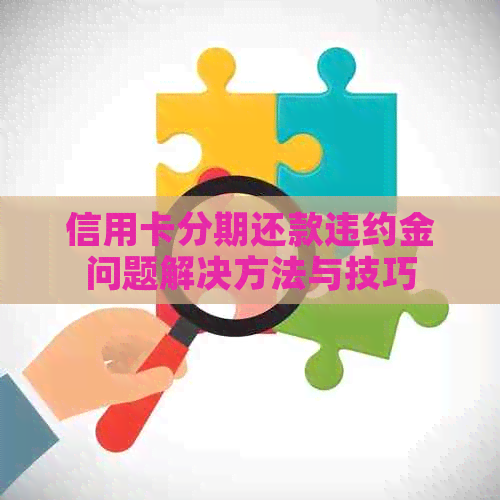 信用卡分期还款违约金问题解决方法与技巧