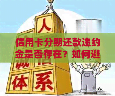 信用卡分期还款违约金是否存在？如何避免或减少违约金？