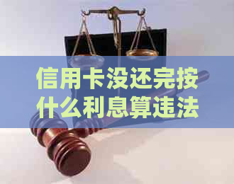 信用卡没还完按什么利息算违法：探讨未还款信用卡利息计算问题