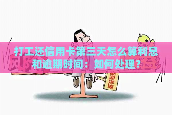 打工还信用卡第三天怎么算利息和逾期时间：如何处理？