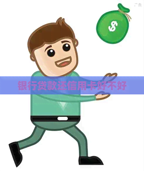 银行贷款还信用卡好不好