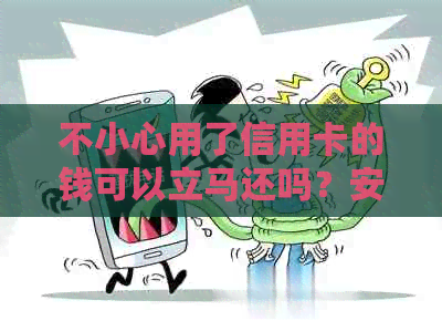 不小心用了信用卡的钱可以立马还吗？安全吗？怎么处理？