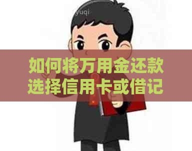 如何将万用金还款选择信用卡或借记卡？详细解答各种可能性及操作步骤