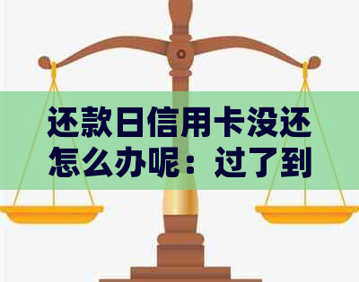 还款日信用卡没还怎么办呢：过了到期后一天还信用卡晚了几天怎么处理？