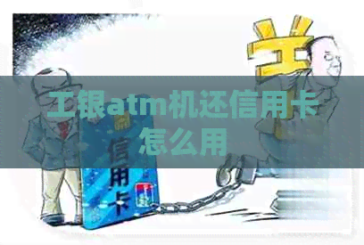 工银atm机还信用卡怎么用