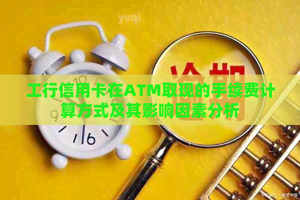 工行信用卡在ATM取现的手续费计算方式及其影响因素分析