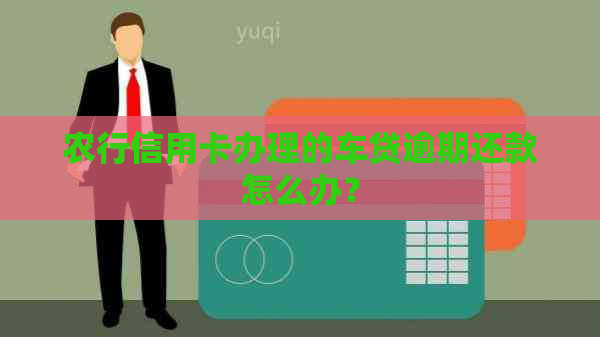 农行信用卡办理的车贷逾期还款怎么办？