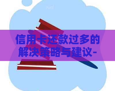 信用卡还款过多的解决策略与建议-信用卡还款过多的解决策略与建议有哪些