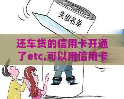 还车贷的信用卡开通了etc,可以用信用卡办etc吗？如何还款？