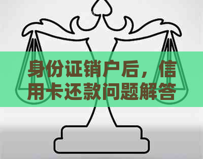 身份证销户后，信用卡还款问题解答与处理建议