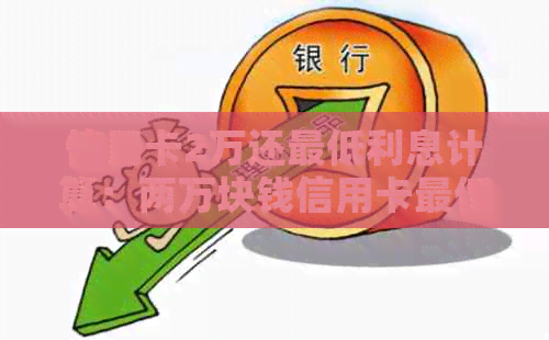 信用卡2万还更低利息计算：两万块钱信用卡更低还款额度及利息解析