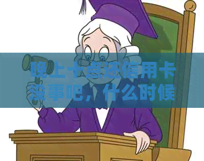 晚上十点还信用卡没事吧，什么时候能到账？晚上十一点还款会有什么影响？