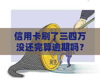 信用卡刷了三四万没还完算逾期吗？怎么办？会有什么影响？