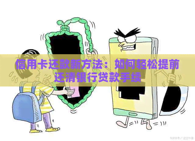 信用卡还款新方法：如何轻松提前还清银行贷款手续