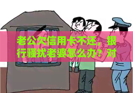 老公欠信用卡不还，银行老婆怎么办？对老婆有影响吗？