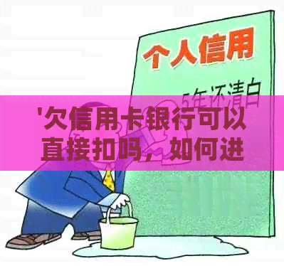 '欠信用卡银行可以直接扣吗，如何进行还款？'