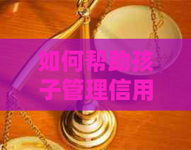 如何帮助孩子管理信用卡：逾期防止与偿还策略