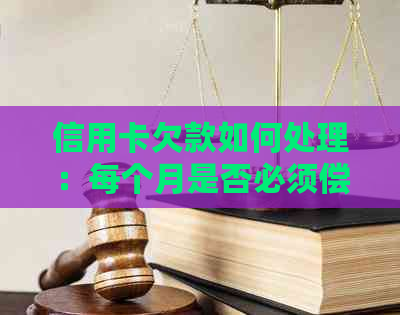 信用卡欠款如何处理：每个月是否必须偿还？还款方式有哪些？