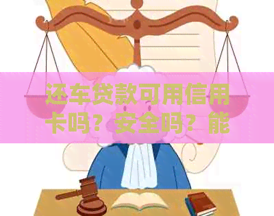 还车贷款可用信用卡吗？安全吗？能刷钱出来吗？