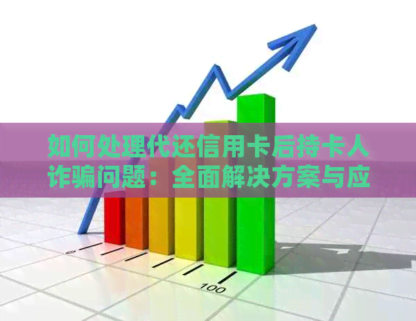 如何处理代还信用卡后持卡人诈骗问题：全面解决方案与应对策略