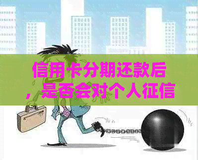 信用卡分期还款后，是否会对个人产生影响？