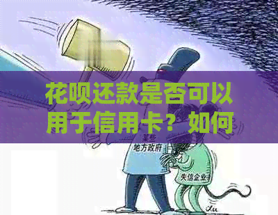 花呗还款是否可以用于信用卡？如何操作？花呗与信用卡还款的相关问题解答