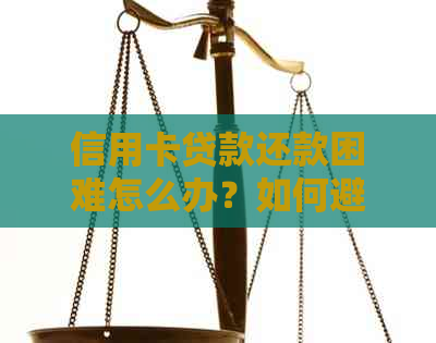 信用卡贷款还款困难怎么办？如何避免逾期和罚款？