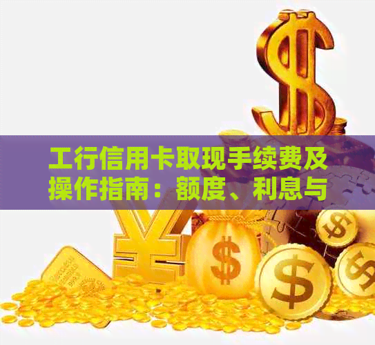 工行信用卡取现手续费及操作指南：额度、利息与现金提取