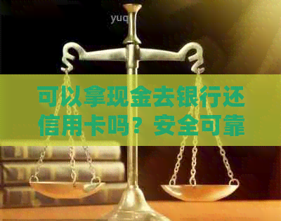 可以拿现金去银行还信用卡吗？安全可靠。