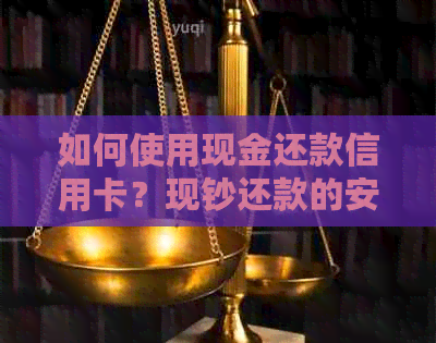 如何使用现金还款信用卡？现钞还款的安全性及限制全解析