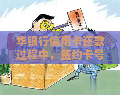 华银行信用卡还款过程中，签约卡号是否会发生变化？如何处理？