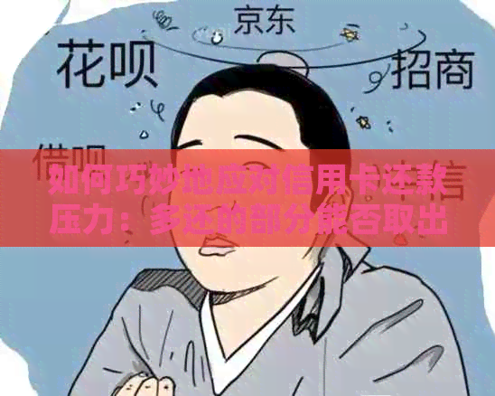 如何巧妙地应对信用卡还款压力：多还的部分能否取出来？