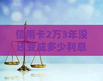 信用卡2万3年没还变成多少利息了？逾期3年的处理方式和后果