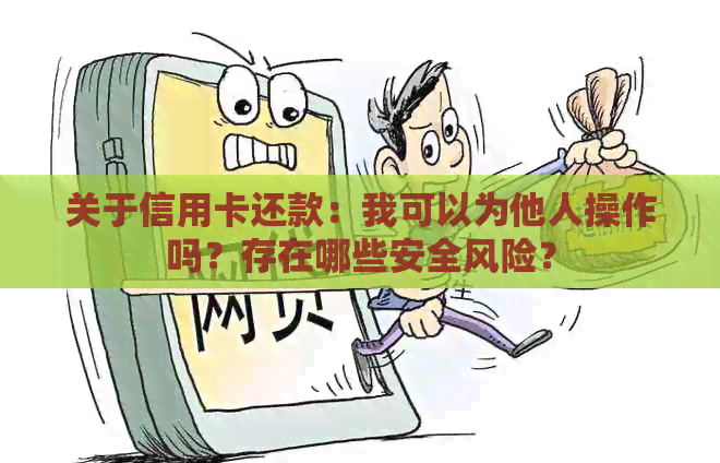 关于信用卡还款：我可以为他人操作吗？存在哪些安全风险？