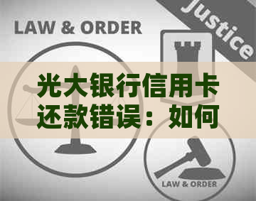 光大银行信用卡还款错误：如何解决问题和防止类似情况再次发生？