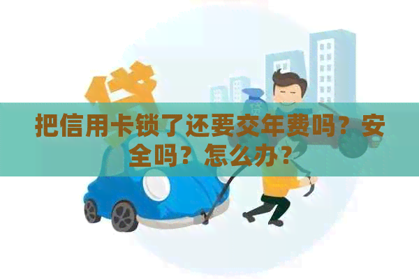 把信用卡锁了还要交年费吗？安全吗？怎么办？