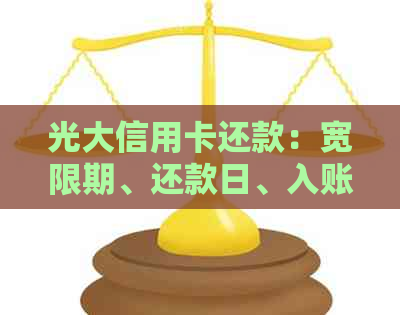 光大信用卡还款：宽限期、还款日、入账时间、逾期天数及额度恢复