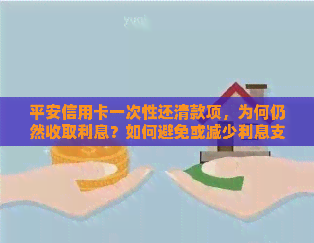 平安信用卡一次性还清款项，为何仍然收取利息？如何避免或减少利息支出？