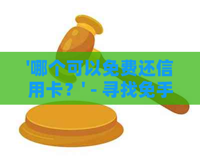 '哪个可以免费还信用卡？' - 寻找免手续费还款应用