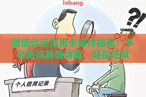 微信代还信用卡操作指南：不会影响其他功能，轻松还款！