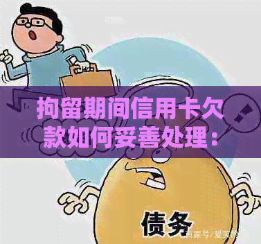 拘留期间信用卡欠款如何妥善处理：看守所内还款指南