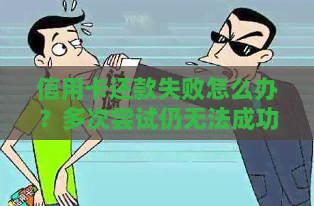 信用卡还款失败怎么办？多次尝试仍无法成功还款的原因及解决方法