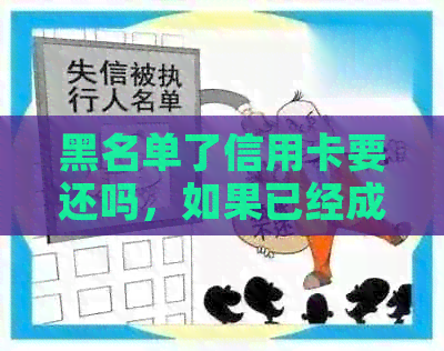 黑名单了信用卡要还吗，如果已经成黑名单了信用卡还不上怎么办？