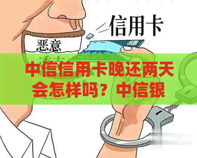 中信信用卡晚还两天会怎样吗？中信银行信用卡还款逾期的影响及处理方式