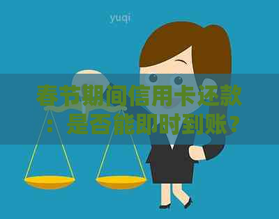 春节期间信用卡还款：是否能即时到账？还需要注意哪些事项？