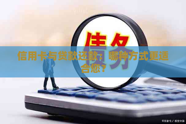 信用卡与贷款还款：哪种方式更适合您？