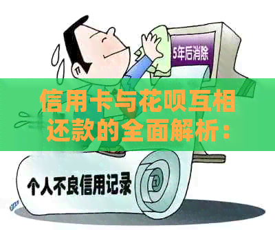 信用卡与花呗互相还款的全面解析：如何操作、注意事项以及其他还款方式比较