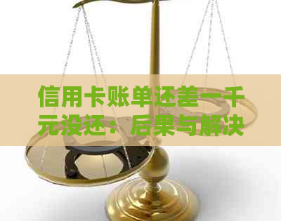 信用卡账单还差一千元没还：后果与解决办法