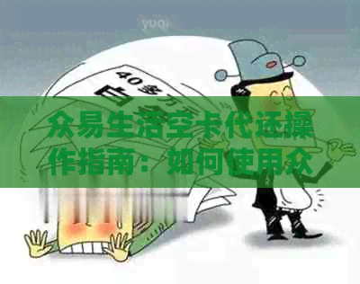 众易生活空卡代还操作指南：如何使用众易生活进行还款