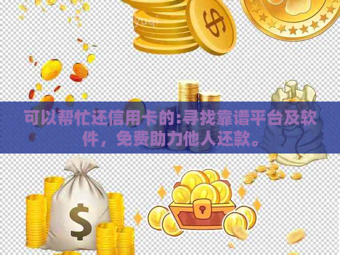 可以帮忙还信用卡的:寻找靠谱平台及软件，免费助力他人还款。